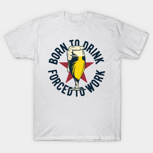 Born To Drink, Forced to Work T-Shirt by ShopCulture